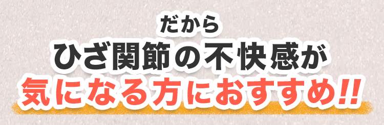 だからひざ関節の不快感が気になる方におすすめ