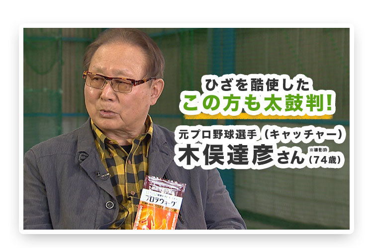 ひざを駆使したこの方も太鼓判！元プロ野球選手（キャッチャー）木俣達彦さん