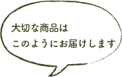 大切な商品はこのようにお届けします